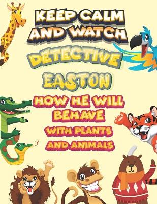 Book cover for keep calm and watch detective Easton how he will behave with plant and animals