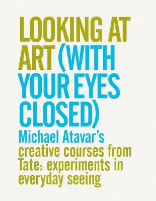 Book cover for Looking At Art (With Your Eyes Closed) Michael Atavar's Creative Courses From Tate: Experiments In Everyday Seeing