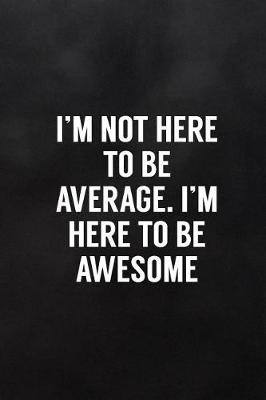 Book cover for I'm Not Here to Be Average. I'm Here to Be Awesome