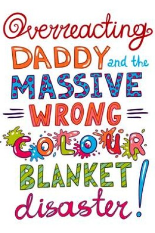 Cover of Overreacting Daddy and the Massive Wrong Colour Blanket Disaster