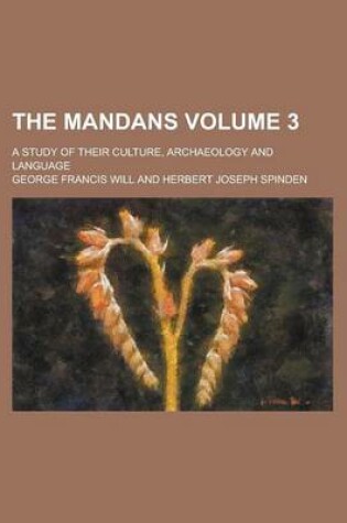 Cover of The Mandans (Volume 3); A Study of Their Culture, Archaeology and Language