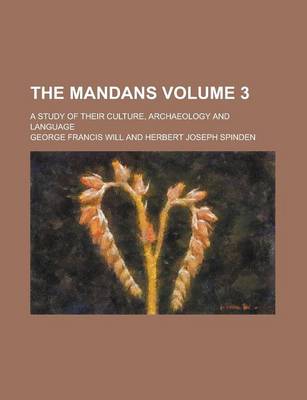 Book cover for The Mandans (Volume 3); A Study of Their Culture, Archaeology and Language