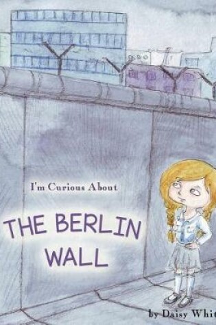 Cover of I'm Curious About The Berlin Wall