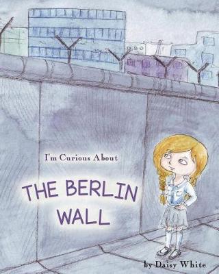 Book cover for I'm Curious About The Berlin Wall