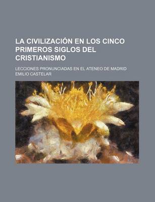 Book cover for La Civilizacion En Los Cinco Primeros Siglos del Cristianismo; Lecciones Pronunciadas En El Ateneo de Madrid