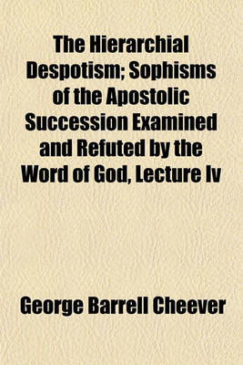 Book cover for The Hierarchial Despotism; Sophisms of the Apostolic Succession Examined and Refuted by the Word of God, Lecture IV