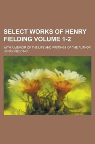 Cover of Select Works of Henry Fielding; With a Memoir of the Life and Writings of the Author Volume 1-2