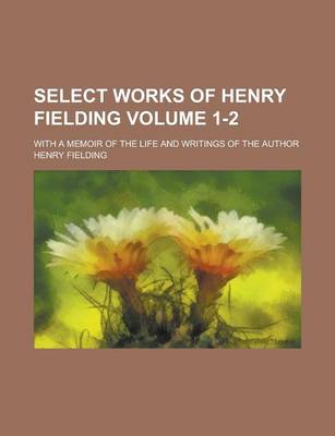 Book cover for Select Works of Henry Fielding; With a Memoir of the Life and Writings of the Author Volume 1-2