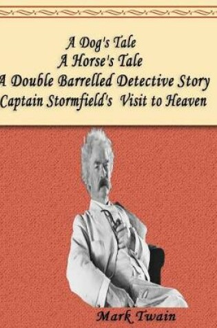 Cover of A Dog's Tale, A Double Barrelled Detective Story, A Horse's Tale, Captain Stormfield's Visit to Heaven