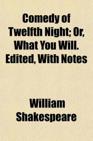 Cover of Comedy of Twelfth Night; Or, What You Will. Edited, with Notes