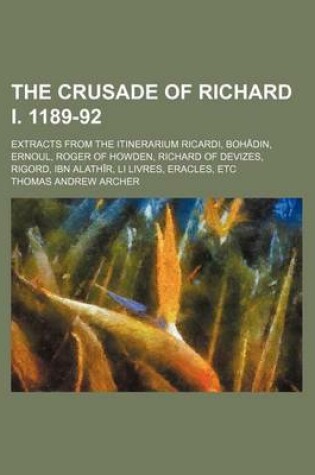 Cover of The Crusade of Richard I. 1189-92; Extracts from the Itinerarium Ricardi, Bohadin, Ernoul, Roger of Howden, Richard of Devizes, Rigord, Ibn Alathir, Li Livres, Eracles, Etc