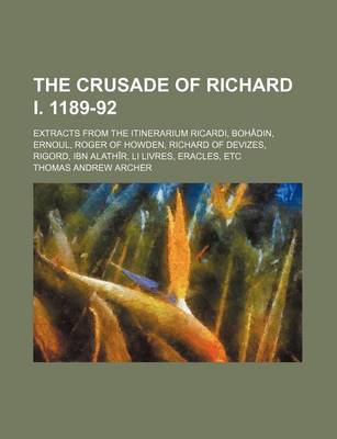 Book cover for The Crusade of Richard I. 1189-92; Extracts from the Itinerarium Ricardi, Bohadin, Ernoul, Roger of Howden, Richard of Devizes, Rigord, Ibn Alathir, Li Livres, Eracles, Etc