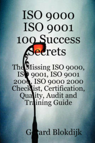 Cover of ISO 9000 ISO 9001 100 Success Secrets; The Missing ISO 9000, ISO 9001, ISO 9001 2000, ISO 9000 2000 Checklist, Certification, Quality, Audit and Training Guide