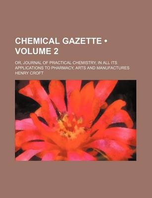 Book cover for Chemical Gazette (Volume 2); Or, Journal of Practical Chemistry, in All Its Applications to Pharmacy, Arts and Manufactures