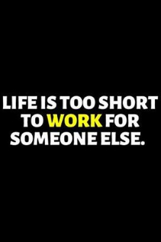 Cover of Life Is Too Short To Work For Someone Else