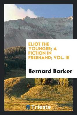 Book cover for Eliot the Younger; A Fiction in Freehand; Vol. III
