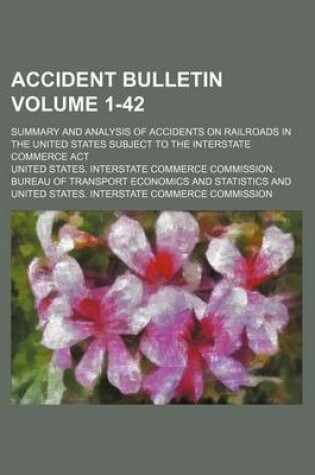 Cover of Accident Bulletin; Summary and Analysis of Accidents on Railroads in the United States Subject to the Interstate Commerce ACT Volume 1-42