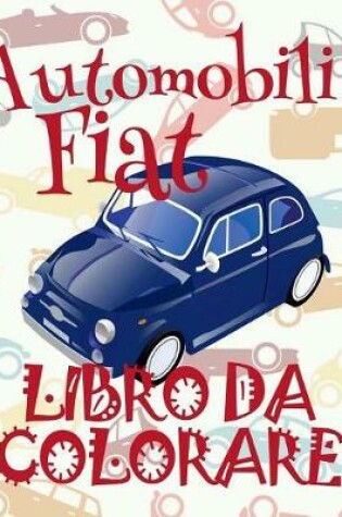 Cover of &#9996; Automobili Fiat &#9998; Auto Album da Colorare &#9998; Libro da Colorare 7 anni &#9997; Libro da Colorare 7 anni