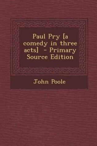 Cover of Paul Pry [A Comedy in Three Acts] - Primary Source Edition
