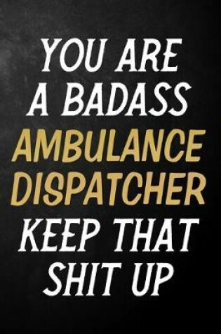 Cover of You Are A Badass Ambulance Dispatcher Keep That Shit Up