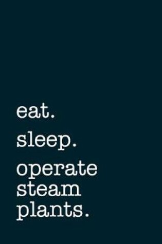 Cover of eat. sleep. operate steam plants. - Lined Notebook
