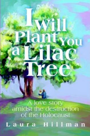 Cover of I Will Plant You a Lilac Tree:A Love Story Amidst the Destruction of the Holocaust