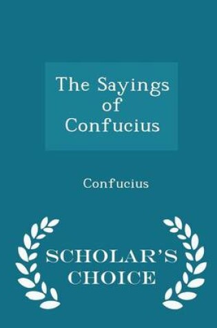 Cover of The Sayings of Confucius - Scholar's Choice Edition