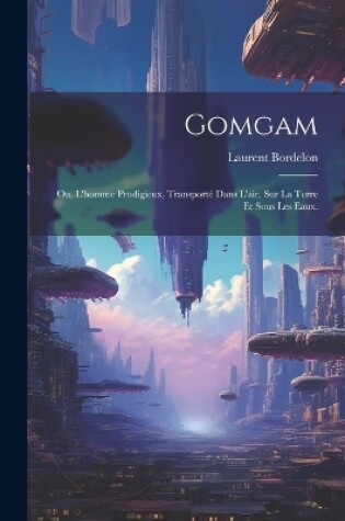 Cover of Gomgam; ou, L'homme Prodigieux, Transporté Dans L'air, Sur la Terre et Sous les Eaux.