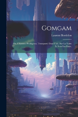 Book cover for Gomgam; ou, L'homme Prodigieux, Transporté Dans L'air, Sur la Terre et Sous les Eaux.