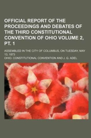 Cover of Official Report of the Proceedings and Debates of the Third Constitutional Convention of Ohio; Assembled in the City of Columbus, on Tuesday, May 13,