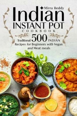 Cover of Indian Instant Pot Cookbook - Traditional 500 Indian Recipes for Beginners with Vegan and Meat meals
