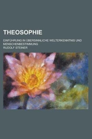 Cover of Theosophie; Einfuhrung in Ubersinnliche Welterkenntnis Und Menschenbestimmung