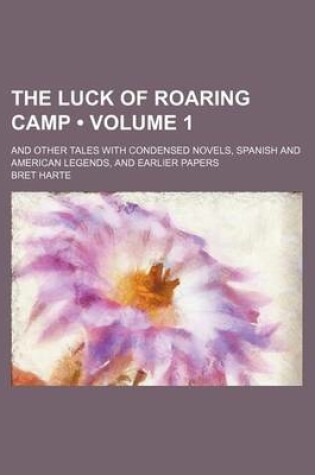 Cover of The Luck of Roaring Camp (Volume 1); And Other Tales with Condensed Novels, Spanish and American Legends, and Earlier Papers