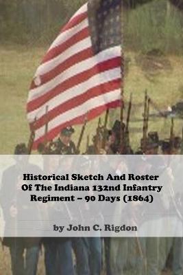 Book cover for Historical Sketch And Roster Of The Indiana 132nd Infantry Regiment - 90 Days (1864)