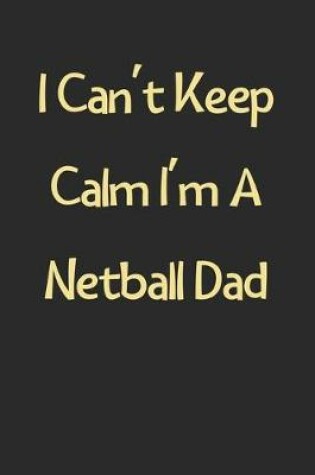 Cover of I Can't Keep Calm I'm A Netball Dad