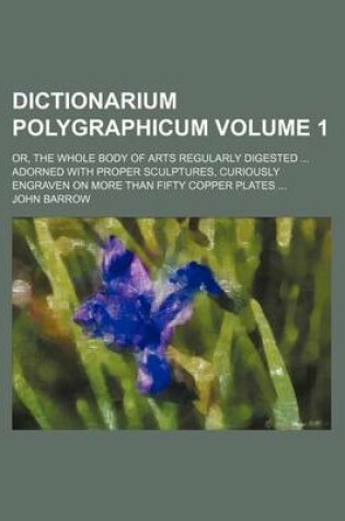 Cover of Dictionarium Polygraphicum Volume 1; Or, the Whole Body of Arts Regularly Digested Adorned with Proper Sculptures, Curiously Engraven on More Than Fifty Copper Plates