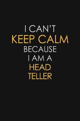 Book cover for I Can't Keep Calm Because I Am A Head Teller