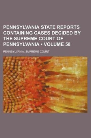 Cover of Pennsylvania State Reports Containing Cases Decided by the Supreme Court of Pennsylvania (Volume 58)
