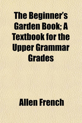 Book cover for The Beginner's Garden Book; A Textbook for the Upper Grammar Grades