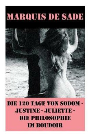 Cover of Die 120 Tage von Sodom - Justine - Juliette - Die Philosophie im Boudoir (4 Meisterwerke der Erotik und BDSM)