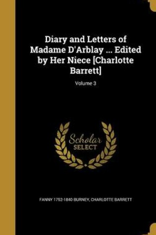 Cover of Diary and Letters of Madame D'Arblay ... Edited by Her Niece [Charlotte Barrett]; Volume 3