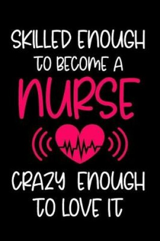 Cover of Skilled Enough to Become a Nurse Crazy Enough to Love It