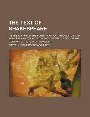Book cover for The Text of Shakespeare; Its History from the Publication of the Quartos and Folios Down to and Including the Publication of the Editions of Pope and Theobald