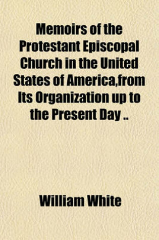 Cover of Memoirs of the Protestant Episcopal Church in the United States of America, from Its Organization Up to the Present Day ..