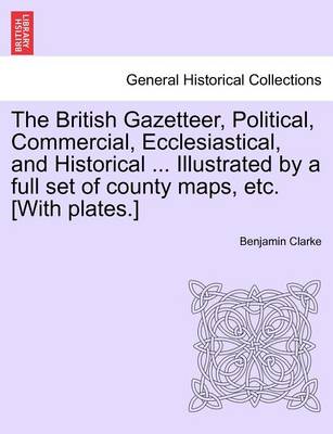 Book cover for The British Gazetteer, Political, Commercial, Ecclesiastical, and Historical ... Illustrated by a Full Set of County Maps, Etc. [With Plates.]