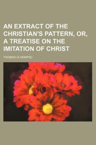 Cover of An Extract of the Christian's Pattern, Or, a Treatise on the Imitation of Christ