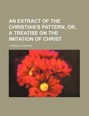 Book cover for An Extract of the Christian's Pattern, Or, a Treatise on the Imitation of Christ