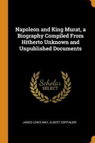 Cover of Napoleon and King Murat, a Biography Compiled from Hitherto Unknown and Unpublished Documents