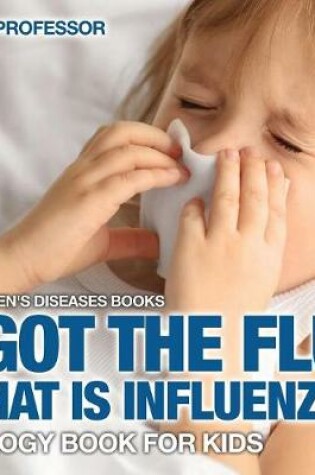 Cover of I Got the Flu! What is Influenza? - Biology Book for Kids Children's Diseases Books