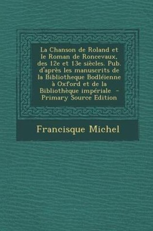 Cover of La Chanson de Roland Et Le Roman de Roncevaux, Des 12e Et 13e Siecles. Pub. D'Apres Les Manuscrits de La Bibliotheque Bodleienne a Oxford Et de La Bib